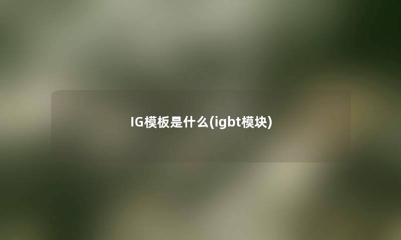 IG模板是什么(igbt模块)