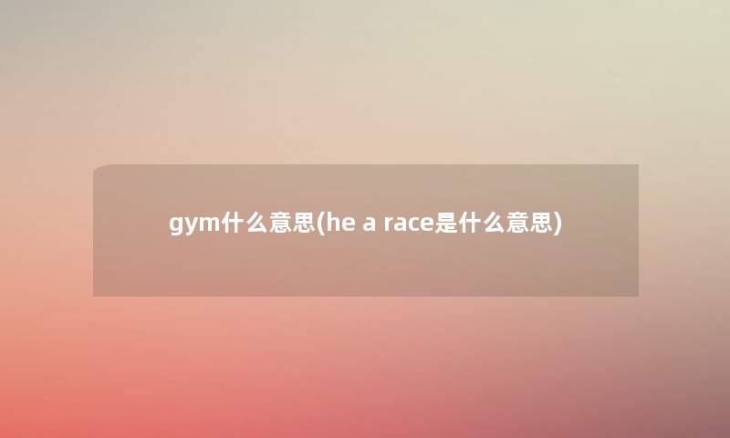 gym什么意思(he a race是什么意思)