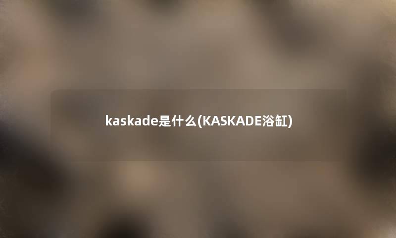 kaskade是什么(KASKADE浴缸)