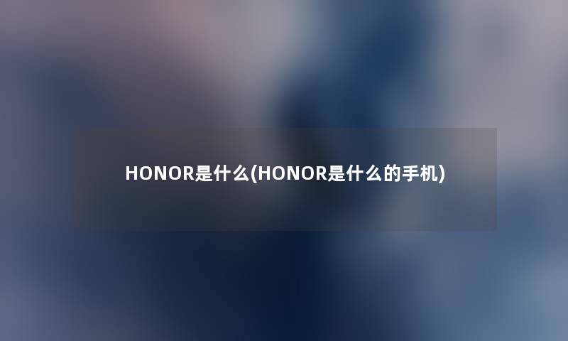 HONOR是什么(HONOR是什么的手机)