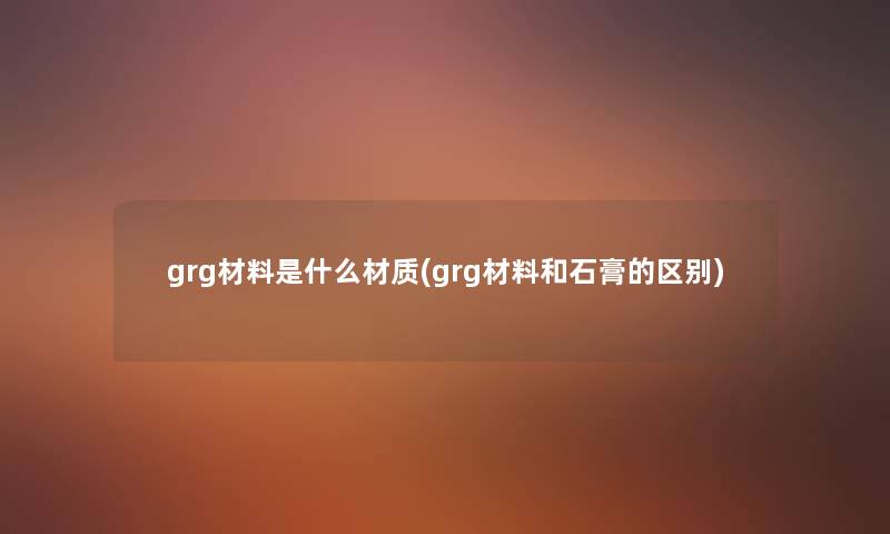 grg材料是什么材质(grg材料和石膏的区别)