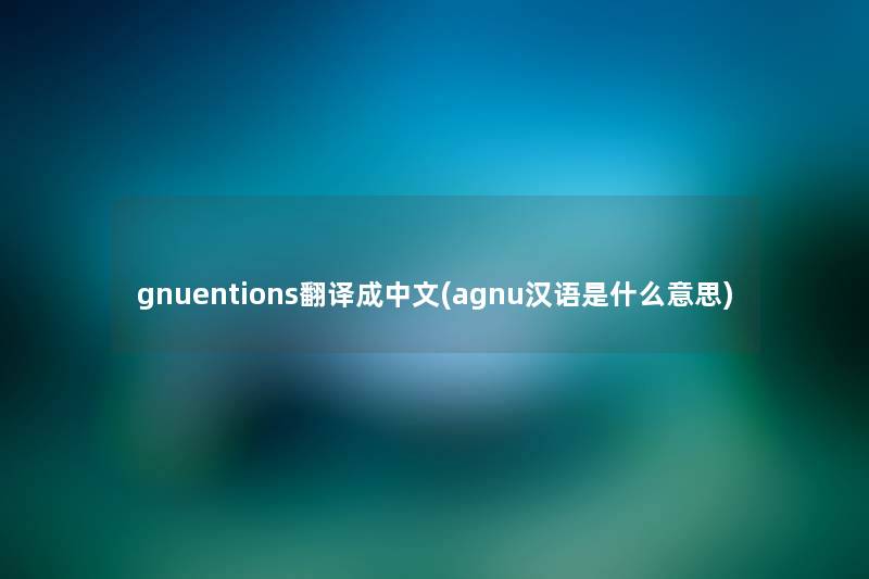 gnuentions翻译成中文(agnu汉语是什么意思)