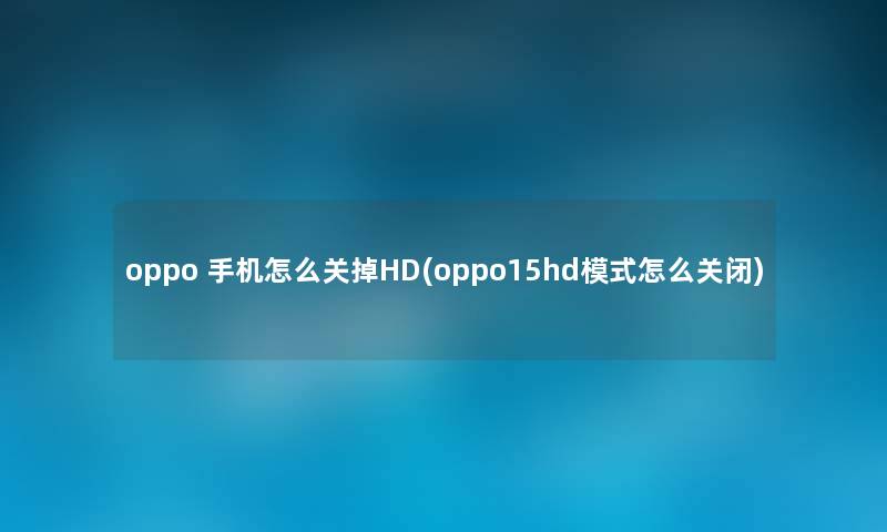 oppo 手机怎么关掉HD(oppo15hd模式怎么关闭)