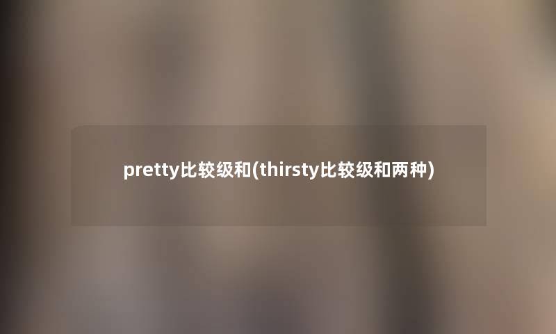 pretty比较级和(thirsty比较级和两种)