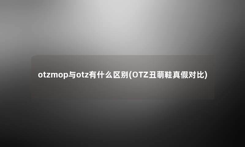 otzmop与otz有什么区别(OTZ丑萌鞋真假对比)