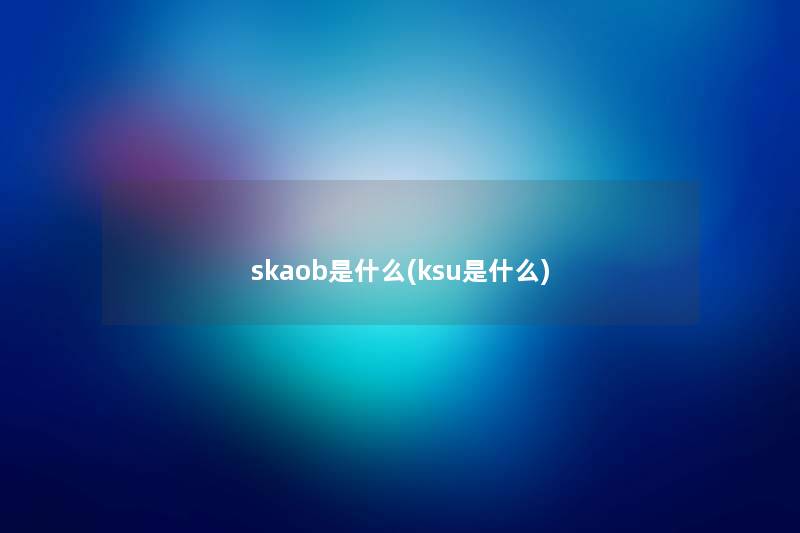 skaob是什么(ksu是什么)