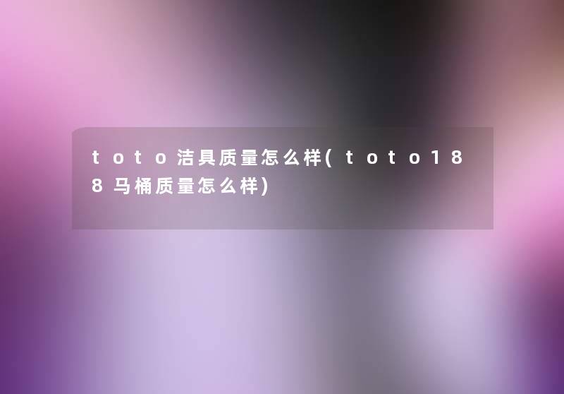 toto洁具质量怎么样(toto188马桶质量怎么样)