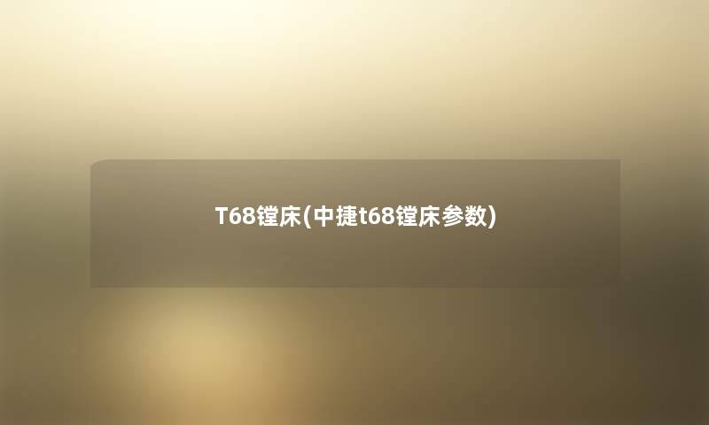 T68镗床(中捷t68镗床参数)