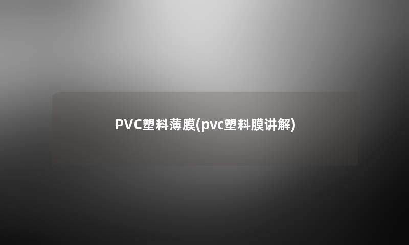 PVC塑料薄膜(pvc塑料膜讲解)