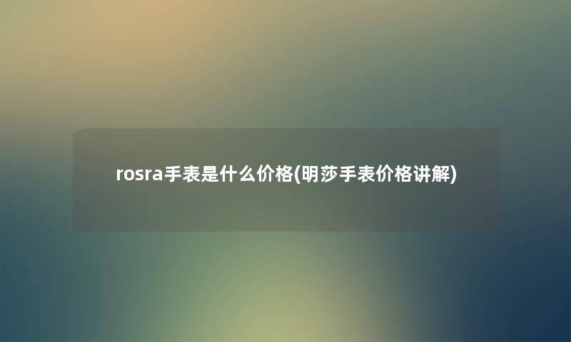 rosra手表是什么价格(明莎手表价格讲解)