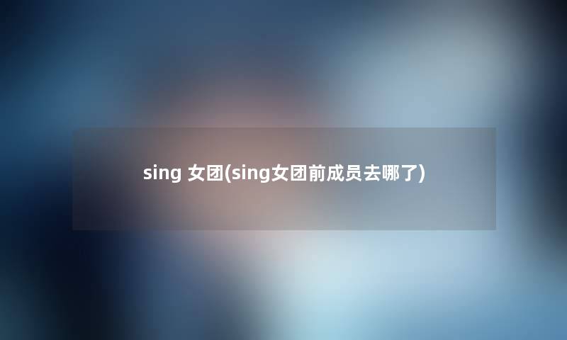 sing 女团(sing女团前成员去哪了)