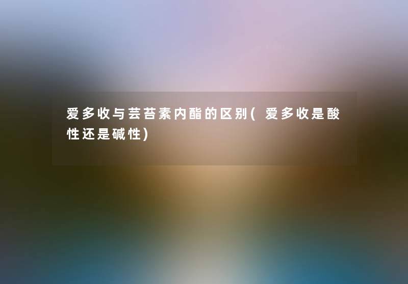 爱多收与芸苔素内酯的区别(爱多收是酸性还是碱性)