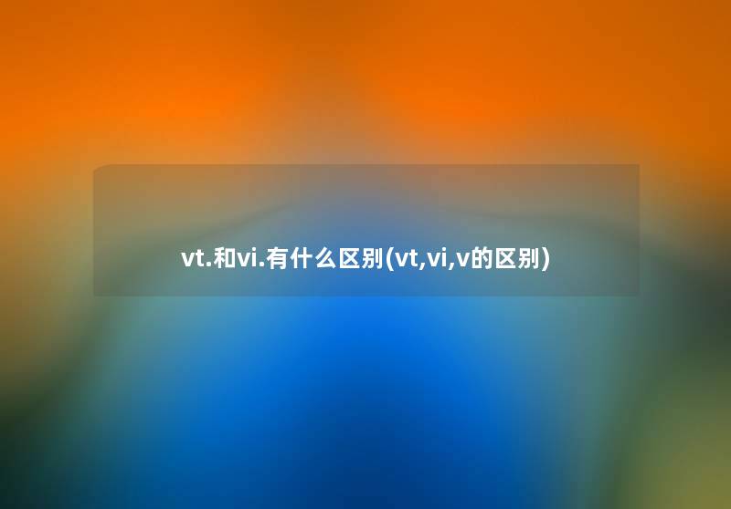 vt.和vi.有什么区别(vt,vi,v的区别)