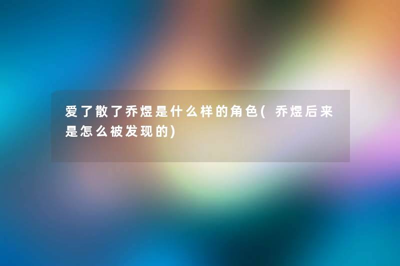 爱了散了乔煜是什么样的角色(乔煜后来是怎么被发现的)