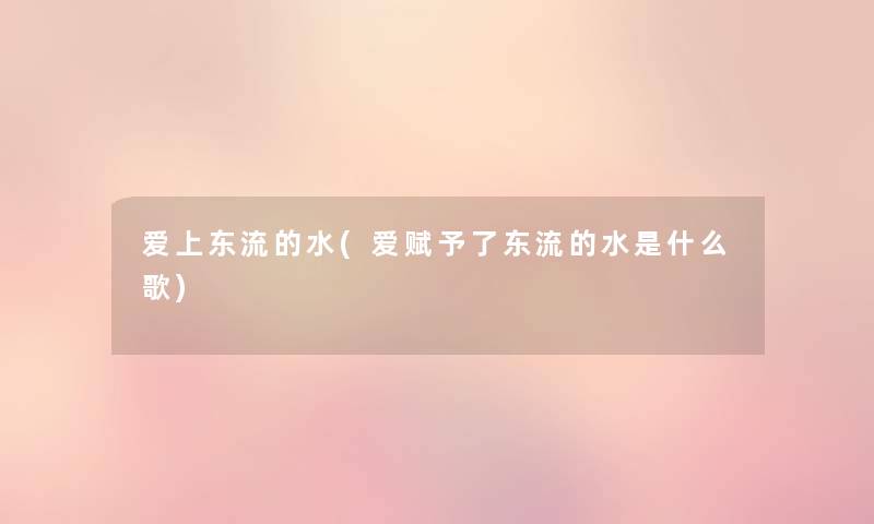 爱上东流的水(爱赋予了东流的水是什么歌)