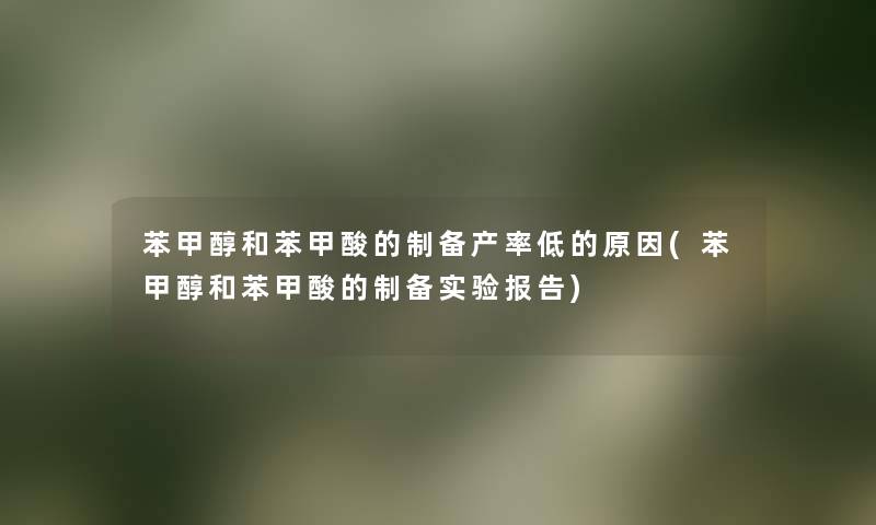 苯甲醇和苯甲酸的制备产率低的原因(苯甲醇和苯甲酸的制备实验报告)