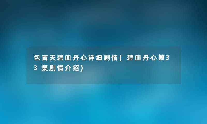 包青天碧血丹心详细剧情(碧血丹心第33集剧情介绍)