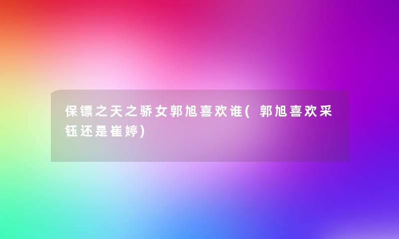 保镖之天之骄女郭旭喜欢谁(郭旭喜欢采钰还是崔婷)