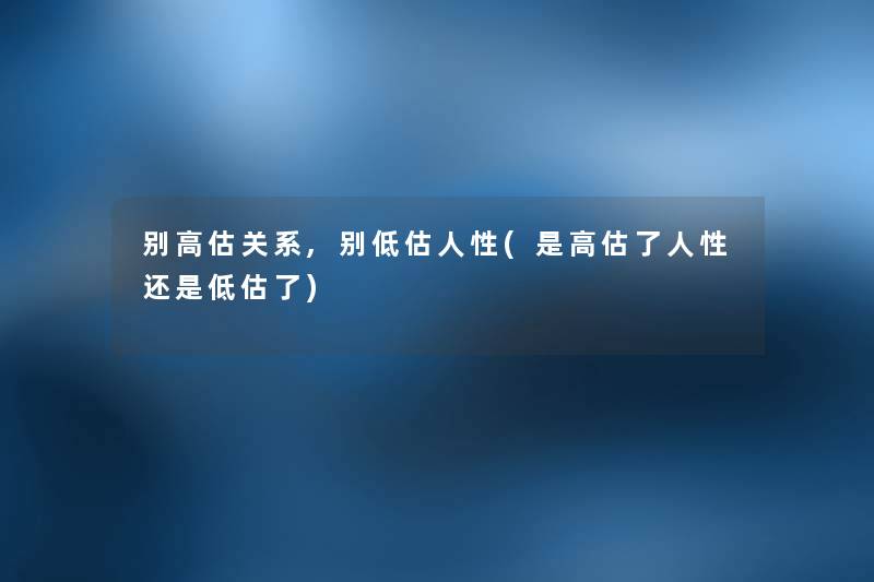 别高估关系,别低估人性(是高估了人性还是低估了)