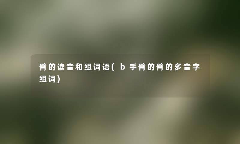 臂的读音和组词语(b手臂的臂的多音字组词)