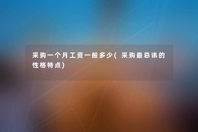 采购一个月工资一般多少(采购忌讳的性格特点)