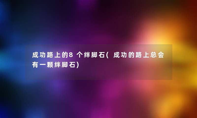 成功路上的8个绊脚石(成功的路上总会有一颗绊脚石)