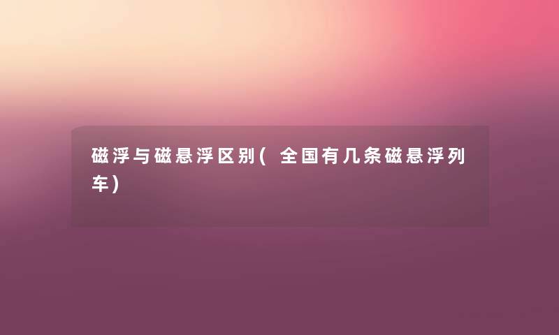 磁浮与磁悬浮区别(全国有几条磁悬浮列车)