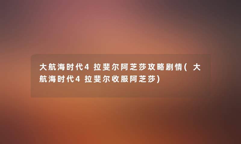 大航海时代4拉斐尔阿芝莎攻略剧情(大航海时代4拉斐尔收服阿芝莎)