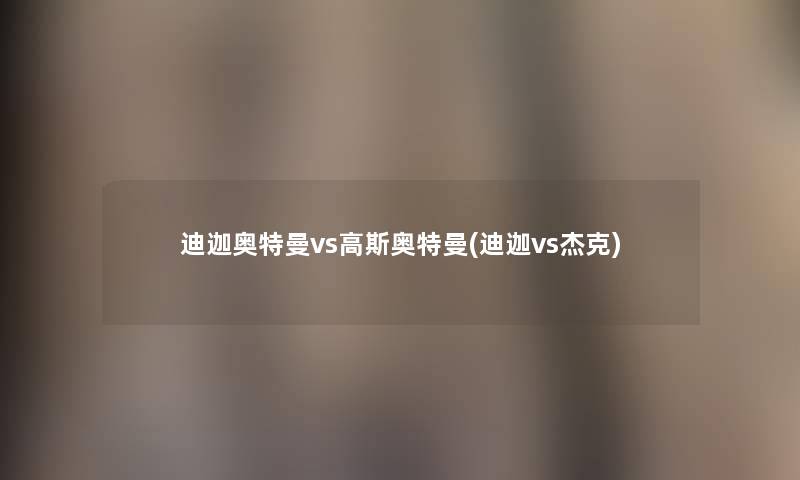 迪迦奥特曼vs高斯奥特曼(迪迦vs杰克)