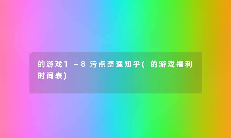 的游戏1～8污点整理知乎(的游戏福利时间表)