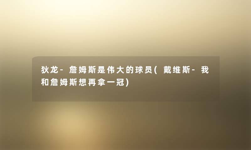 狄龙-詹姆斯是伟大的球员(戴维斯-我和詹姆斯想再拿一冠)