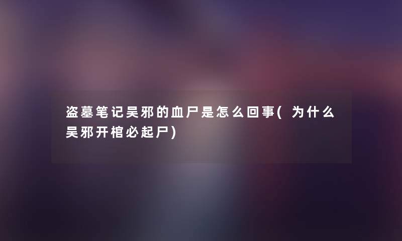 盗墓笔记吴邪的血尸是怎么回事(为什么吴邪开棺必起尸)