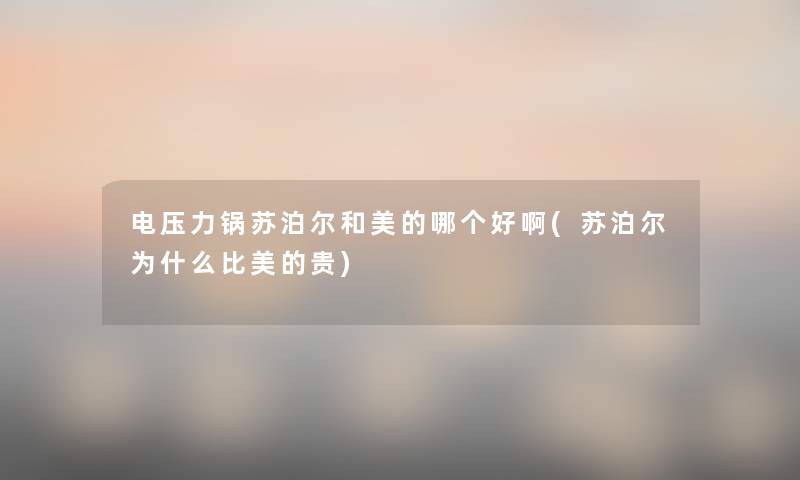 电压力锅苏泊尔和美的哪个好啊(苏泊尔为什么比美的贵)