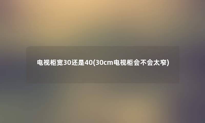 电视柜宽30还是40(30cm电视柜会不会太窄)