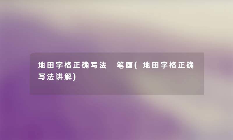 地田字格正确写法 笔画(地田字格正确写法讲解)