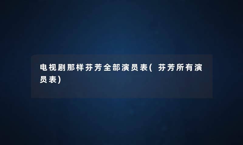 电视剧那样芬芳整理的演员表(芬芳所有演员表)