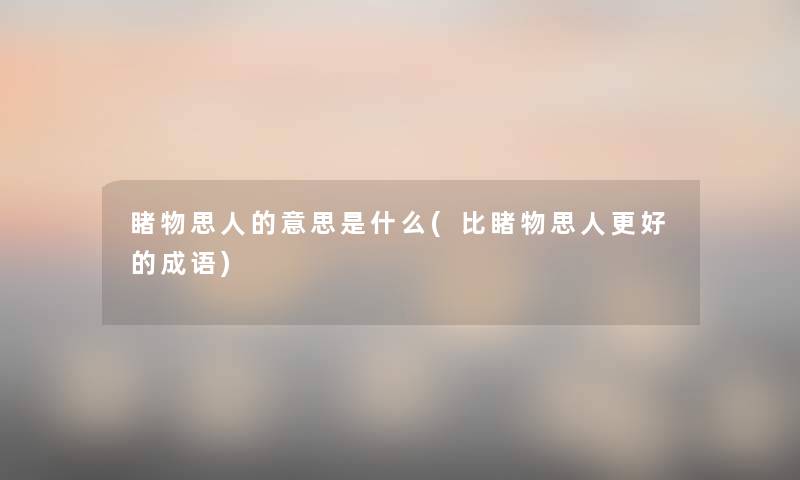 睹物思人的意思是什么(比睹物思人更好的成语)