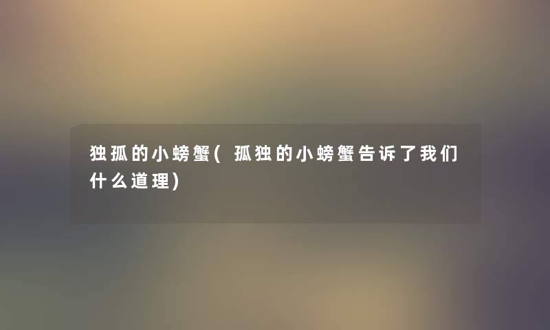 独孤的小螃蟹(孤独的小螃蟹告诉了什么道理)