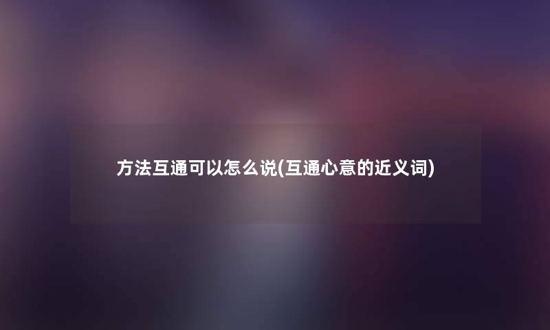 方法互通可以怎么说(互通心意的近义词)