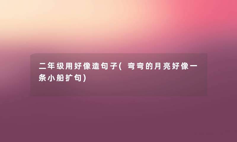 二年级用好像造句子(弯弯的月亮好像一条小船扩句)