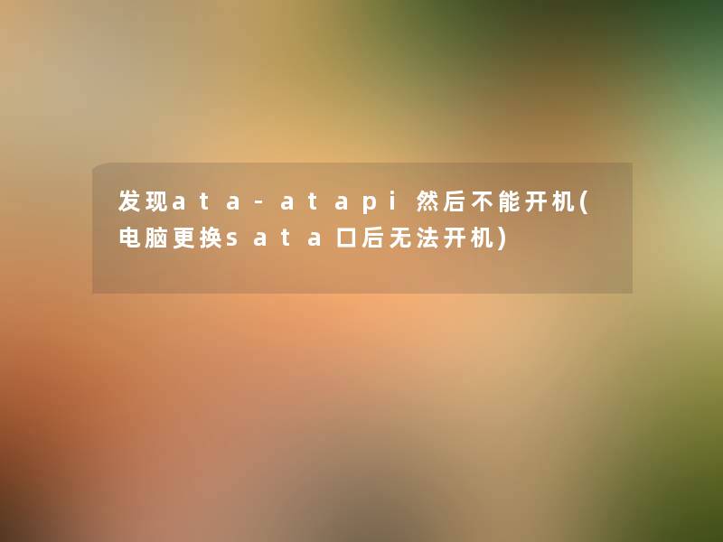 发现ata-atapi然后不能开机(电脑更换sata口后无法开机)