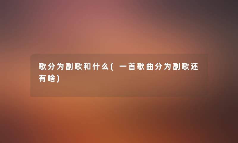 歌分为副歌和什么(一首歌曲分为副歌还有啥)