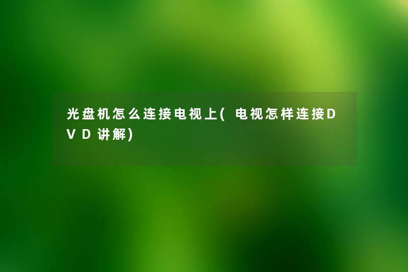 光盘机怎么连接电视上(电视怎样连接DVD讲解)