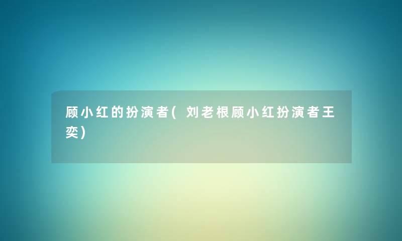 顾小红的扮演者(刘老根顾小红扮演者王奕)