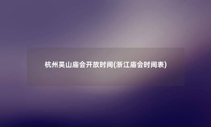 杭州吴山庙会开放时间(浙江庙会时间表)