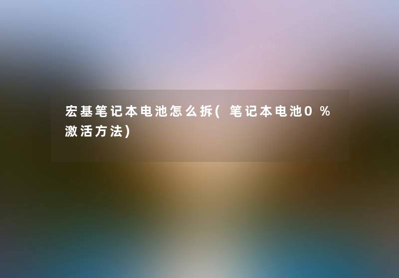 宏基笔记本电池怎么拆(笔记本电池0%激活方法)