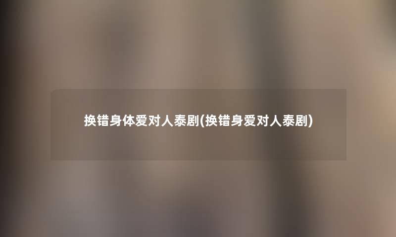 换错身体爱对人泰剧(换错身爱对人泰剧)