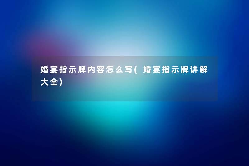 婚宴指示牌内容怎么写(婚宴指示牌讲解大全)