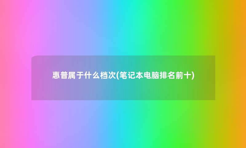 惠普属于什么档次(笔记本电脑推荐前十)