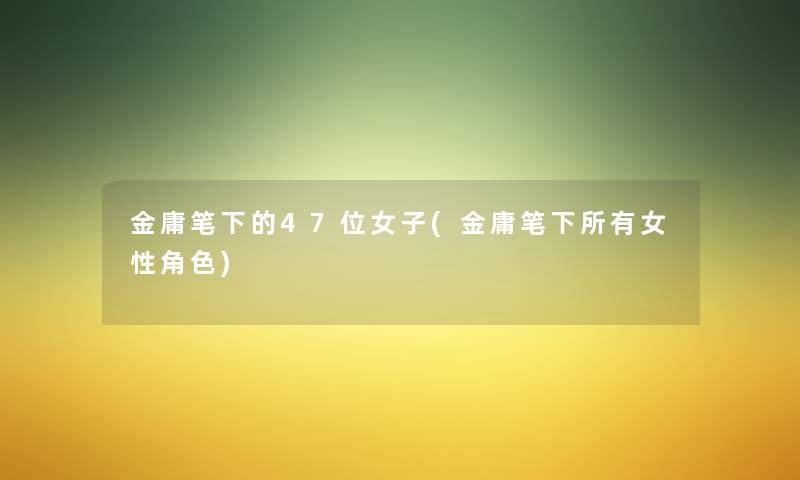 金庸笔下的47位女子(金庸笔下所有女性角色)